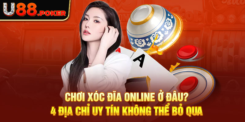 Chơi Xóc Đĩa Online Ở Đâu? 4 Địa Chỉ Uy Tín Không Thể Bỏ Qua