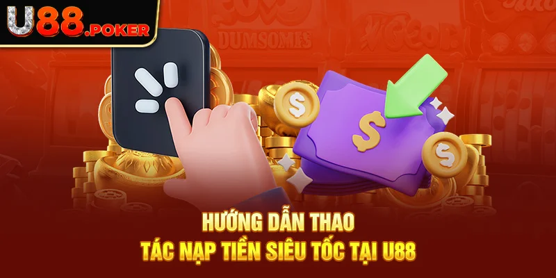 Hướng dẫn thao tác nạp tiền siêu tốc tại U88