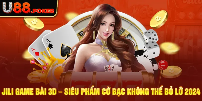 JILI Game Bài 3D – Siêu Phẩm Cờ Bạc Không Thể Bỏ Lỡ 2024