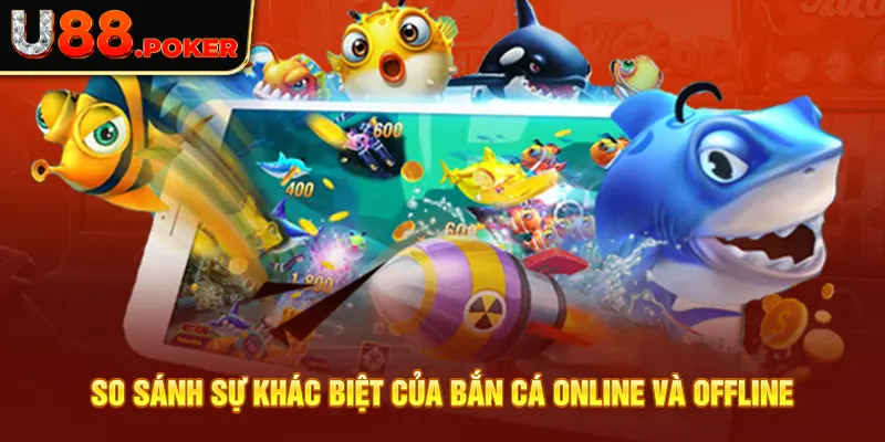 So sánh sự khác biệt của bắn cá online và offline