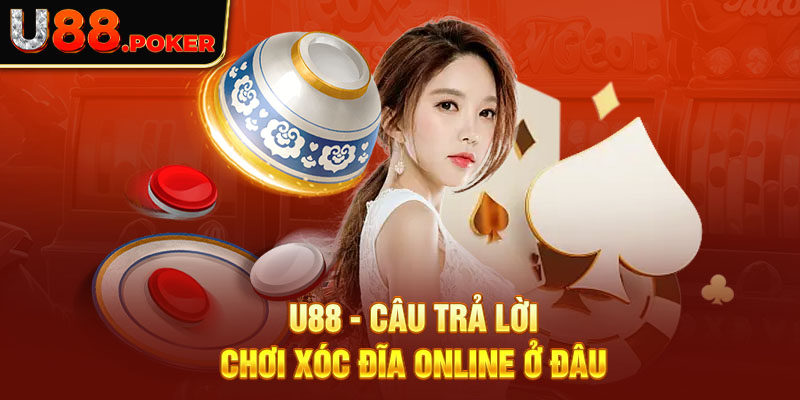 U88 - Câu trả lời chơi xóc đĩa online ở đâu