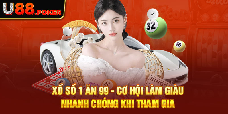 Xổ Số 1 Ăn 99 - Cơ Hội Làm Giàu Nhanh Chóng Khi Tham Gia