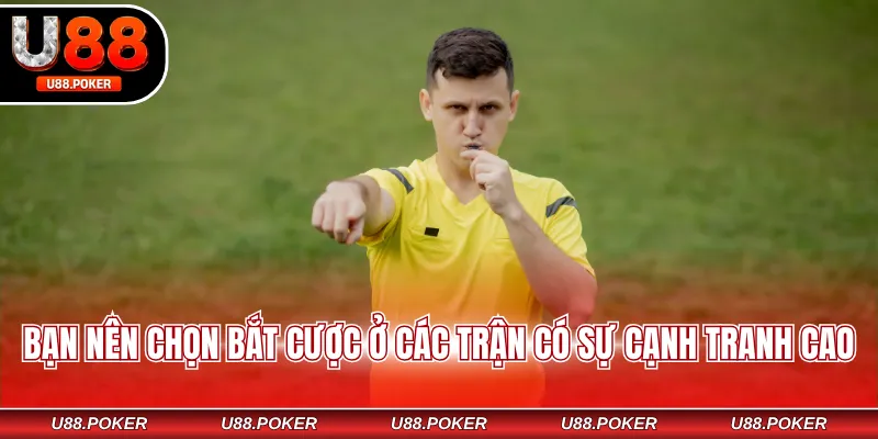 Bạn nên chọn bắt cược ở các trận có sự cạnh tranh cao